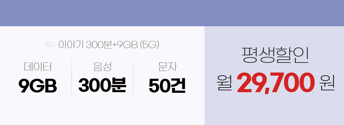 이야기 300분+9GB(5G), 데이터 9GB /음성 300분/문자 50건. 평생할인 월 29,700원